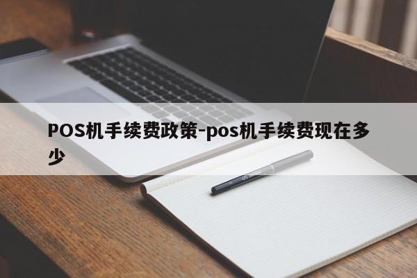 资阳POS机手续费政策-pos机手续费现在多少